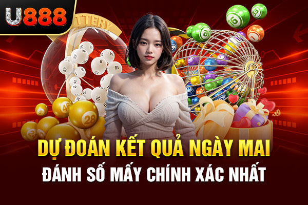 Dự đoán kết quả ngày mai đánh số mấy chính xác nhất