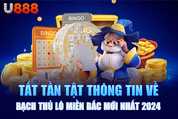 Tất tần tật thông tin về bạch thủ lô miền Bắc mới nhất 2024